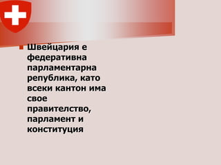    Швейцария е
    федеративна
    парламентарна
    република, като
    всеки кантон има
    свое
    правителство,
    парламент и
    конституция
 