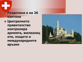  Разделена е на 26
  кантона
 Централното
  правителство
  контролира
  армията, железниц
  ите, пощите и
  международните
  връзки
 