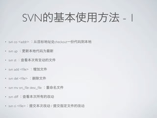 SVN                           -1
?   svn co <addr>                 checkout

?   svn up

?   svn st

?   svn add <?le>

?   svn del <?le>

?   svn mv src_?le desc_?le

?   svn diff

?   svn ci <?le>              /
 