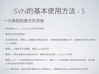 SVN                                                                 -5

?              svn co checkout

?


?                            svn st
    svn add

?        svn up                       con?ict

?        svn st                                                  c con?ict

?        svn diff > t.diff                      t.diff         vim t.diff



?   svn ci                                               log                 log
 