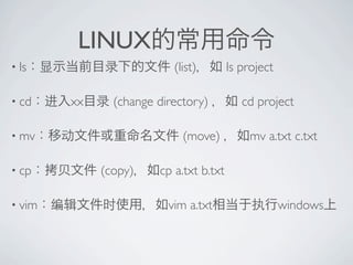 LINUX
? ls                      (list)        ls project

? cd    xx     (change directory)          cd project

? mv                        (move)           mv a.txt c.txt

? cp         (copy)    cp a.txt b.txt

? vim                    vim a.txt                   windows
 