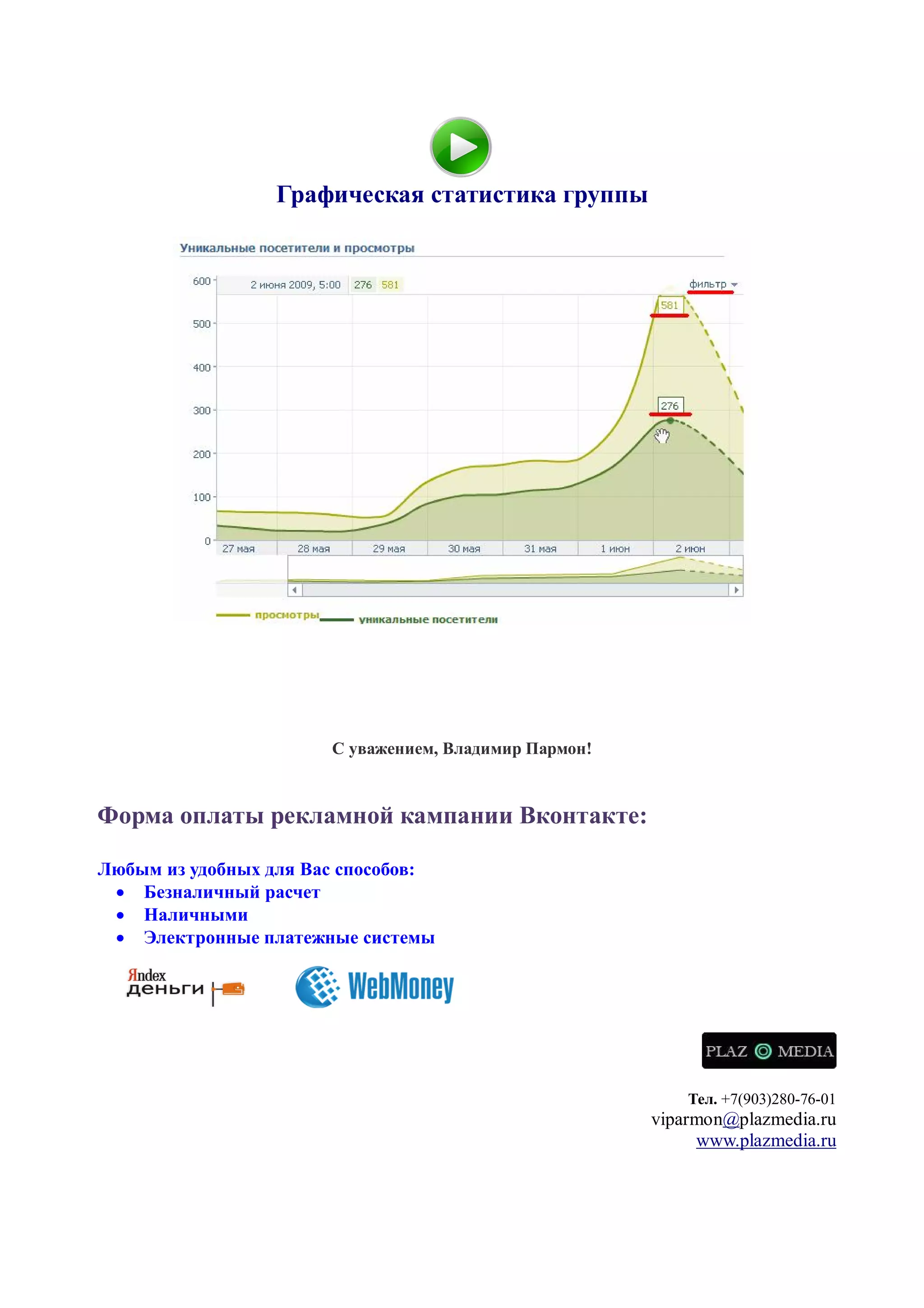 Графическая статистика группы




                       С уважением, Владимир Пармон!



Форма оплаты рекламной кампании Вконтакте:

Любым из удобных для Вас способов:
  Безналичный расчет
  Наличными
  Электронные платежные системы




                                                           Тел. +7(903)280-76-01
                                                       viparmon@plazmedia.ru
                                                            www.plazmedia.ru
 