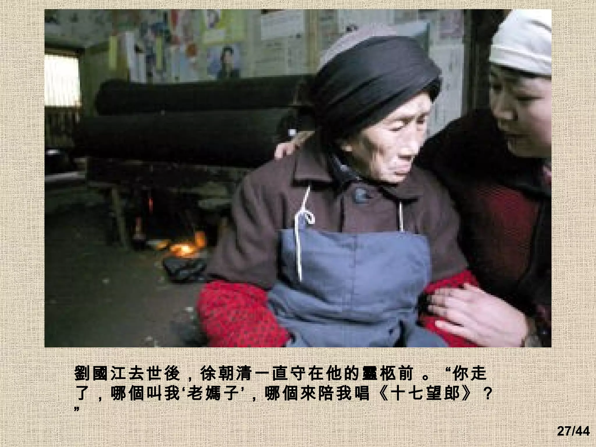 劉國江去世後，徐朝清一直守在他的靈柩前 。 “你走了，哪個叫我‘老媽子’，哪個來陪我唱《十七望郎》？”   