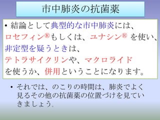 え？全例併用？「異議あり！みんな併用していたら、それこそ抗菌薬の乱れ打ちです！」今回の例は、実は典型例ではないんです。市中肺炎は、圧倒的に定型肺炎が多く、「非定型も疑われるとき、併用する」というのが現実です。