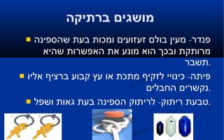 מושגים ברתיקה   פנדר -  מעין בולם זעזועים ומכות בעת שהספינה מרותקת ובכך הוא מונע את האפשרות שהיא תשבר . פיתה -  כינויי לזקיף מתכת או עץ קבוע ברציף אליו נקשרים החבלים . טבעת ריתוק -  לריתוק הספינה בעת גאות ושפל . 