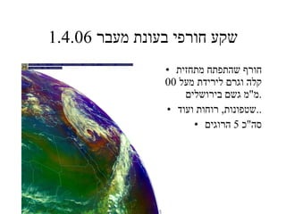 שקע חורפי בעונת מעבר  1.4.06 חורף שהתפתח מתחזית קלה וגרם לירידת מעל  100  מ " מ גשם בירושלים . שטפונות ,  רוחות ועוד .. סה " כ  5  הרוגים 