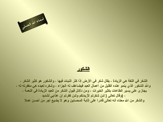أسماء الله الحسنى الشكور الشكر في اللغة هي الزيادة ، يقال شكر في الأرض إذا كثر النبات فيها ، والشكور هو كثير الشكر ،  والله الشكور الذي ينمو عنده القليل من أعمال العبد فيضاعف له الجزاء ، وشكره لعبده هي مغفرته له ، يجازى على يسير الطاعات بكثير الخيرات ، ومن دلائل قبول الشكر من العبد الزيادة في النعمة ،  وقال تعالى  (  لئن شكرتم لأزيدنكم ولئن كفرتم إن عذابي لشديد  )  ، والشكر من الله معناه أنه تعالى قادرا على إثابة المحسنين وهو لا يضيع أجر من أحسن عملا  الشكور 