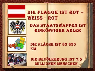 Die Flagge ist rot – weiss - rot Das Staatswappen ist einköpfiger Adler Die Fläche ist 83 850 km Die Bevölkerung ist 7,5 Millionen Menschen 