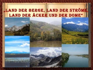 „ Land der Berge, Land der Ströme, Land der Äcker und der Dome“ 