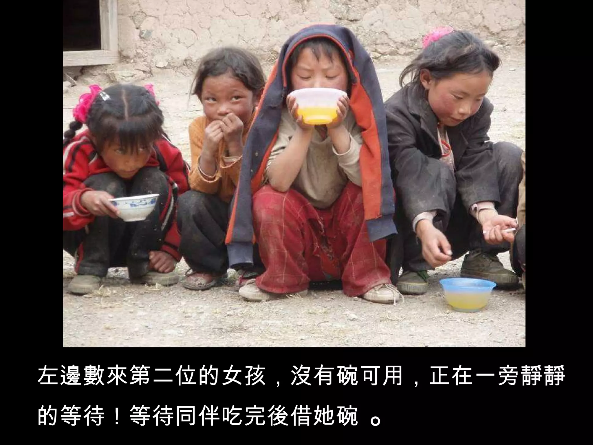 左邊數來第二位的女孩，沒有碗可用，正在一旁靜靜的等待！等待同伴吃完後借她碗  。 