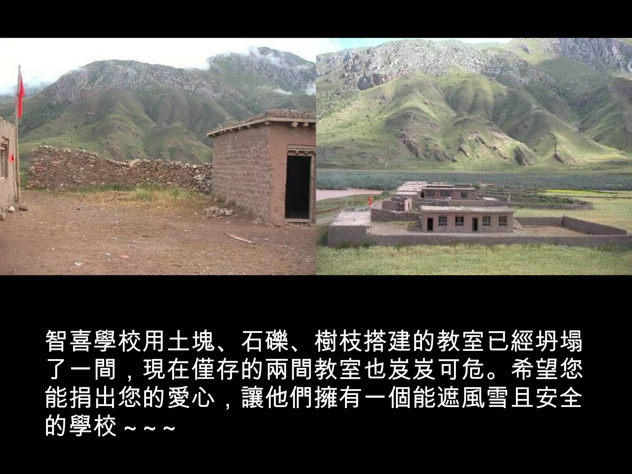 智喜學校用土塊、石礫、樹枝搭建的教室已經坍塌了一間，現在僅存的兩間教室也岌岌可危。希望您能捐出您的愛心，讓他們擁有一個能遮風雪且安全的學校 ~~~ 