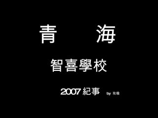 青  海 智喜學校 2007 紀事   by  玫瑜  