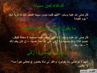 قال صلى الله عليه وسلم : " إذا كان أحدكم مادحاً صاحبه لا محالة فليقل :  أحسبُ فلاناً والله حسيبهُ ولا أزكي على الله أحداً أحسبهُ – إن كان يعلم ذاك – كذا وكذا "  ما يقول المسلم إذا مدح المسلم قال صلى الله عليه وسلم : " اللَّهُم فأيما مؤمن سببته فاجعل ذلك له قربة إليك يوم القيامة "  الدعاء لمن سببته الفهرس " اللهم لا تؤاخذني بما يقولون، واغفر لي مالا يعلمون  [ واجعلني خيراً مما يظنون ]"  ما يقول المسلم إذا زُكِّي إنهاء العرض 