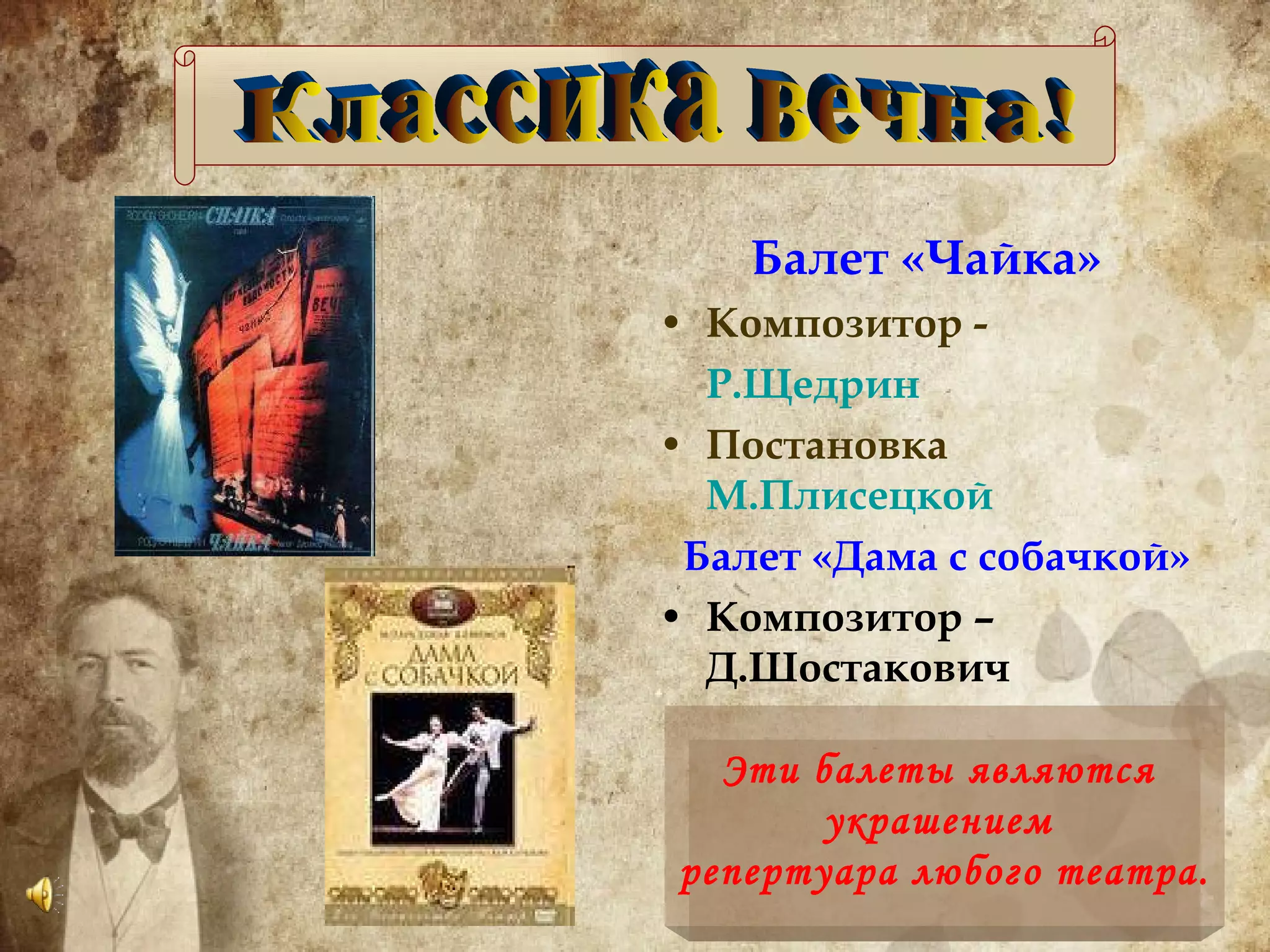 Балет «Чайка» Композитор - Р.Щедрин Постановка  М.Плисецкой Балет «Дама с собачкой» Композитор – Д.Шостакович Классика вечна! Эти балеты являются  украшением  репертуара любого театра. 