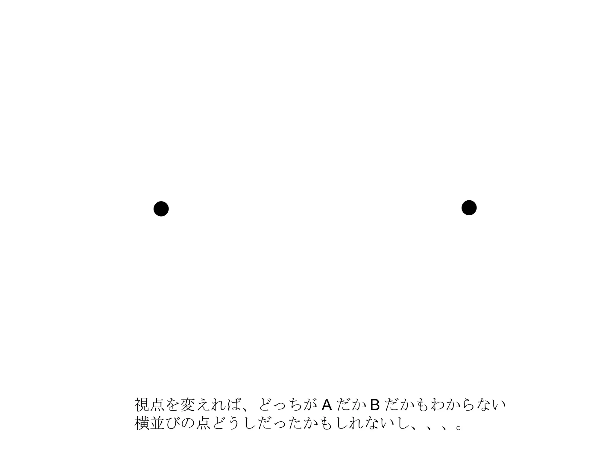視点を変えれば、どっちが A だか B だかもわからない 横並びの点どうしだったかもしれないし、、、。 