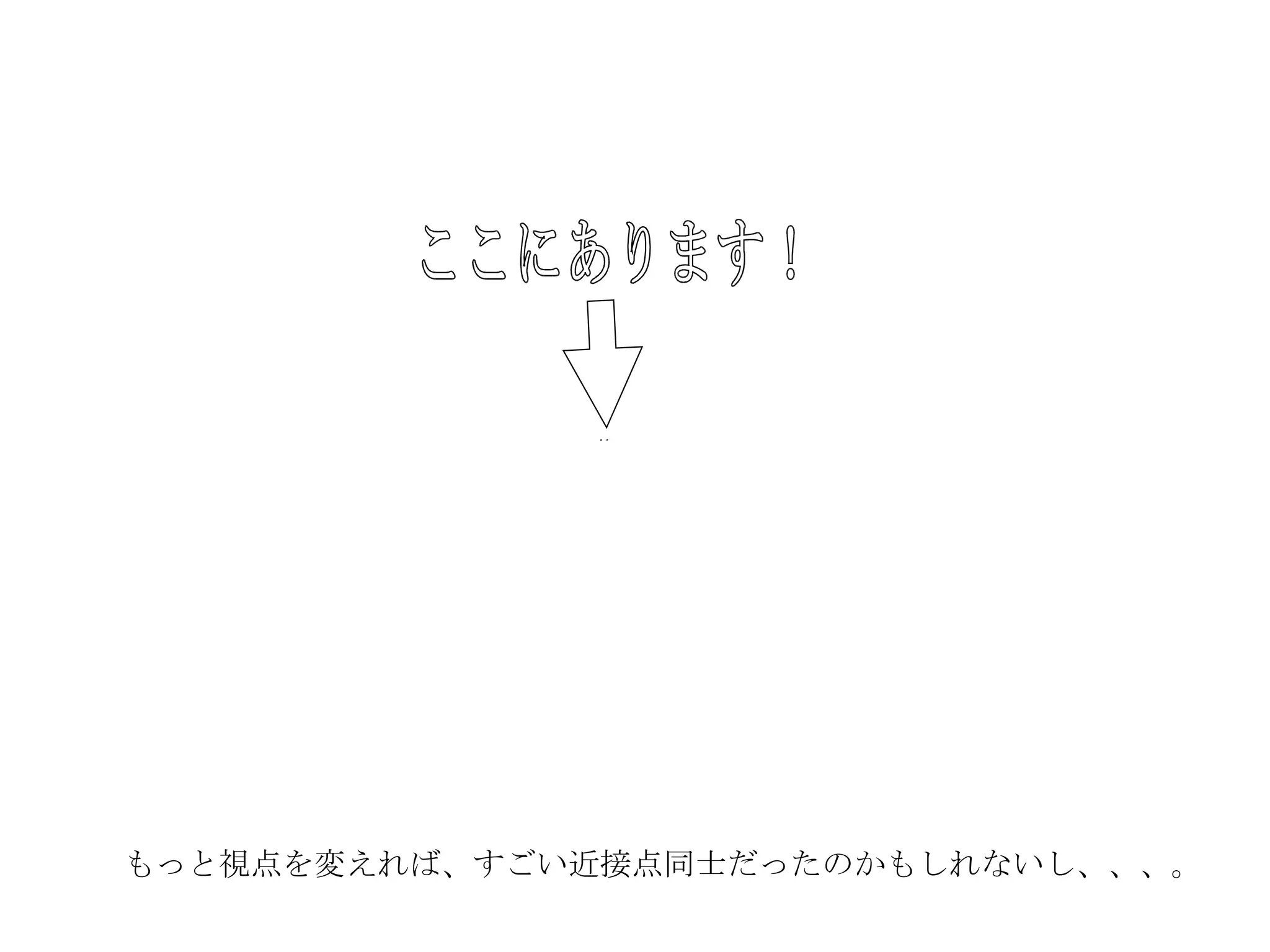 もっと視点を変えれば、すごい近接点同士だったのかもしれないし、、、。 ここにあります！ 