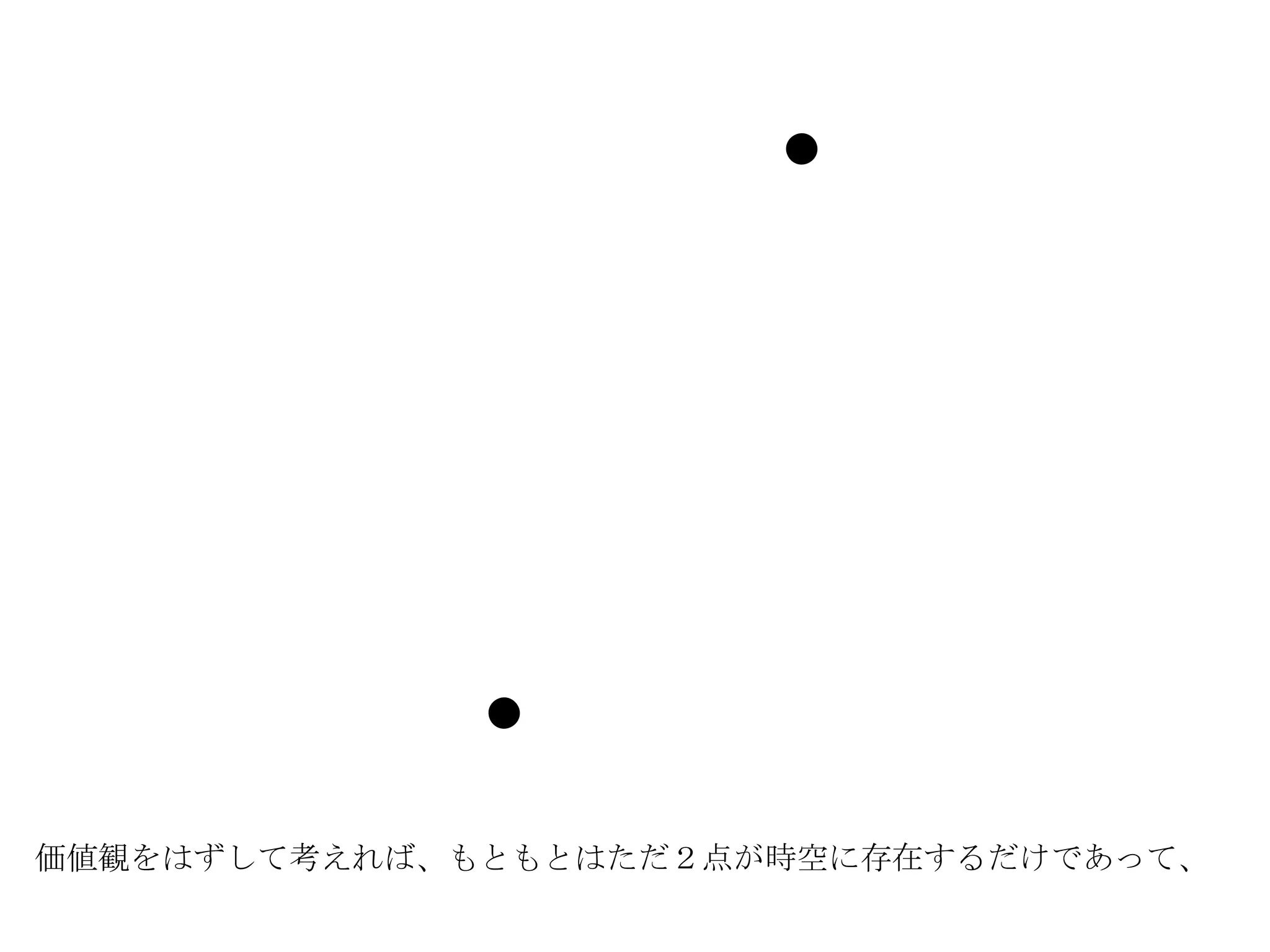 価値観をはずして考えれば、もともとはただ２点が時空に存在するだけであって、 