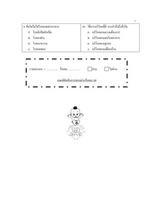 7
9. ขอใดไมใชโรคขาดสารอาหาร                 10. วิธีการบริโภคที่ดี ควรคํานึงถึงสิ่งใด
     ก. โรคลักปดลักเปด                         ก. บริโภคตามความตองการ
     ข. โรคตาฟาง                                 ข. บริโภคตามธงโภชนาการ
     ค. โรคเบาหวาน                               ค. บริโภคตามฐานะ
     ง. โรคคอพอก                                 ง. บริโภคตามเพือนบาน
                                                                    ่



    รวมคะแนน = ……….... รอยละ………….                    ผาน           ไมผาน

                          เกณฑตัดสินการสอบผานรอยละ 80
 