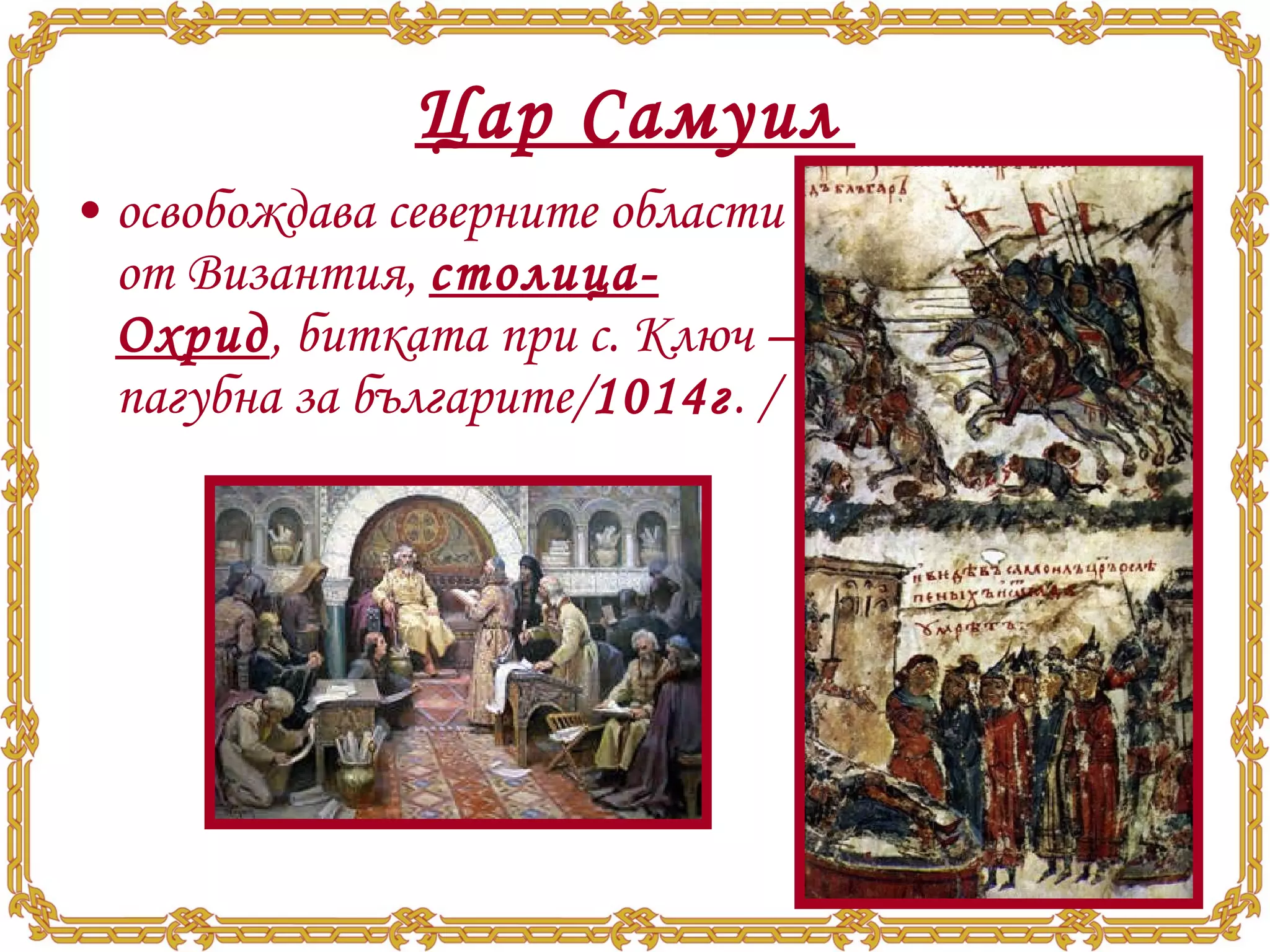 Цар Самуил   освобождава северните области от Византия,  столица- Охрид , битката при с. Ключ – пагубна за българите/ 1014г . / 
