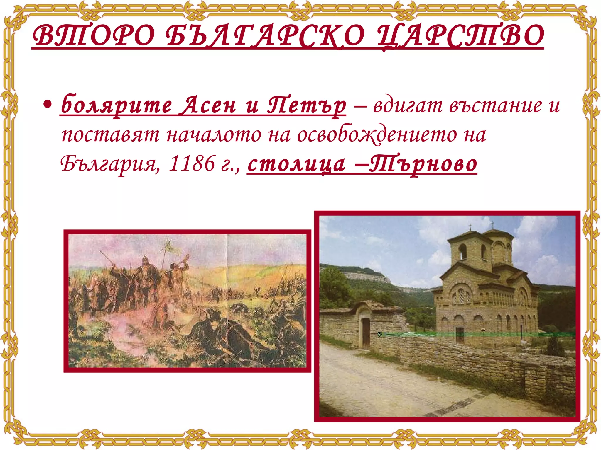 ВТОРО БЪЛГАРСКО ЦАРСТВО болярите Асен и Петър  – вдигат въстание и поставят началото на освобождението на България, 1186 г.,  столица –Търново 
