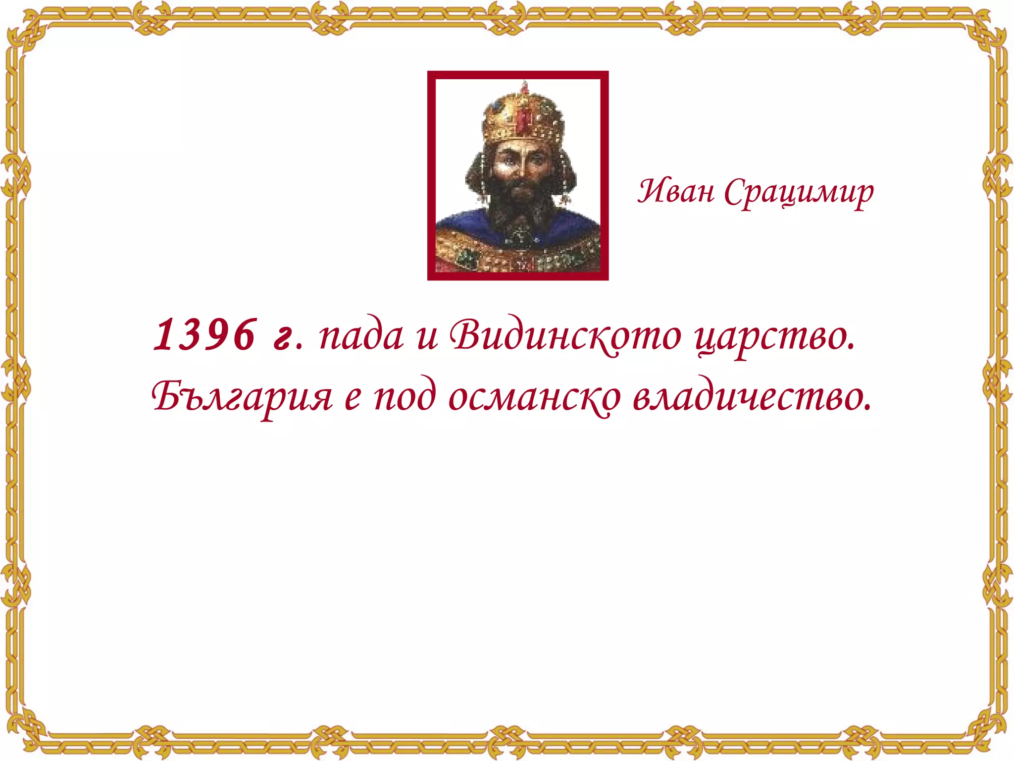 1396 г . пада и Видинското царство. България е под османско владичество.  Иван Срацимир 