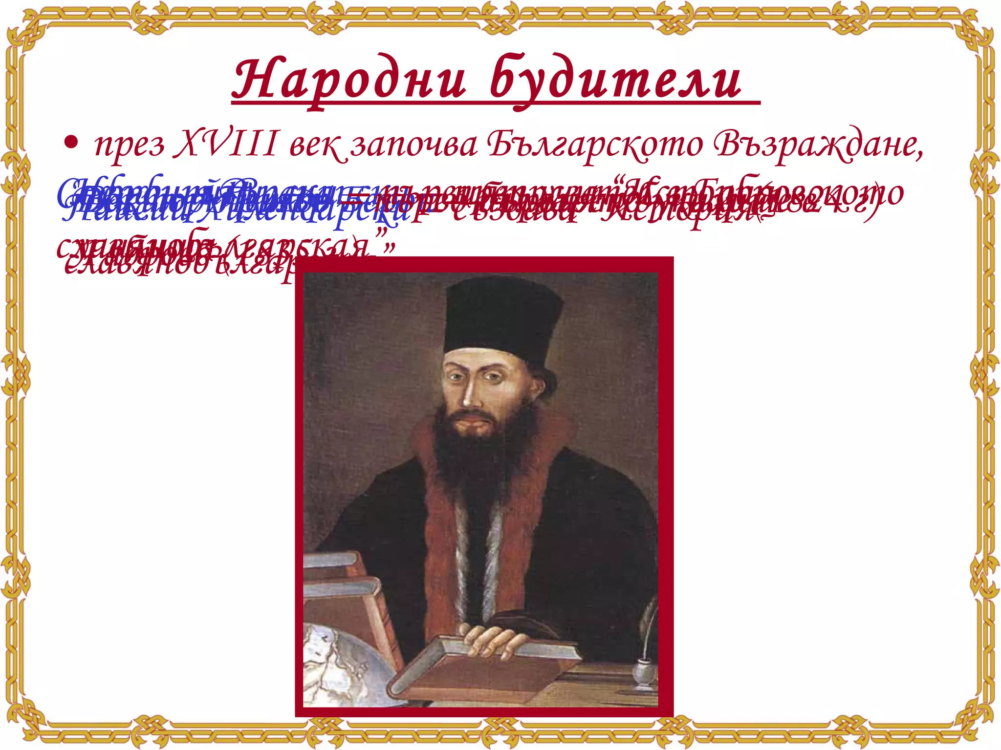 Народни будители  през ХVІІІ век започва Българското Възраждане,  Паисий Хилендарски  – създава “История славянобългарская” Софроний Врачански  – преписва “История славянобългарская” Доктор Петър Берон  – първият буквар (1824 г) Васил Априлов  – първо българско училище в Габрово (1835 г.)  Неофит Рилски  – първият учител в Габровското училище 
