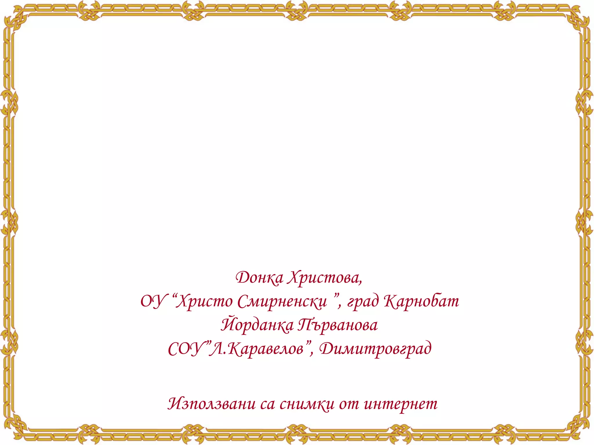 Донка Христова, ОУ “Христо Смирненски ”, град Карнобат Йорданка Първанова СОУ”Л.Каравелов”, Димитровград Използвани са снимки от интернет 