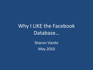 Why I LIKE the Facebook Database… Sharon Viente May 2010 