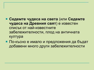 Седемте чудеса на света  (или  Седемте чудеса на Древния свят ) е известен списък от най-известните забележителности, плод на античната култура  По-късно е имало и предложения да бъдат добавени много други забележителности  