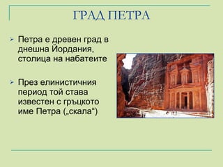 ГРАД ПЕТРА Петра е древен град в днешна Йордания, столица на набатеите През елинистичния период той става известен с гръцкото име Петра („скала“) 