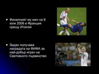 Финалният му мач на 9 юли 2006 е Франция срещу Италия  Зидан получава наградата на ФИФА за най-добър играч на Световното първенство 