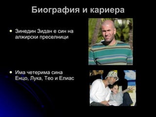 Биография и кариера Зинедин Зидан е син на алжирски преселници  Има четерима сина Енцо, Лука, Тео и Елиас  