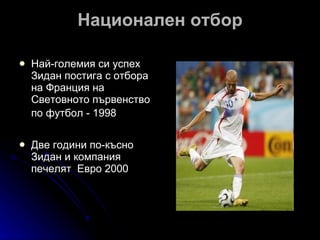 Национален отбор Най-големия си успех Зидан постига с отбора на Франция на Световното първенство по футбол - 1998   Две години по-късно Зидан и компания печелят  Евро 2000 
