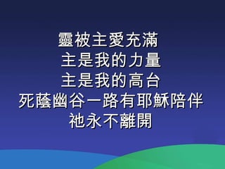 靈被主愛充滿  主是我的力量 主是我的高台 死蔭幽谷一路有耶穌陪伴 祂永不離開 