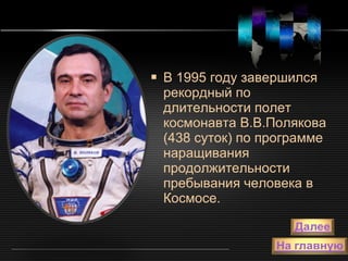В 1995 году завершился рекордный по длительности полет космонавта В.В.Полякова (438 суток) по программе наращивания продолжительности пребывания человека в Космосе. 