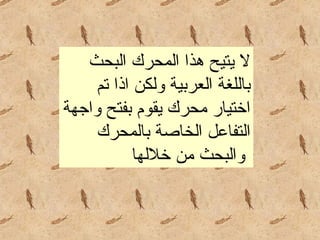 لا يتيح هذا المحرك البحث باللغة العربية ولكن اذا تم اختيار محرك يقوم بفتح واجهة التفاعل الخاصة بالمحرك والبحث من خلالها   