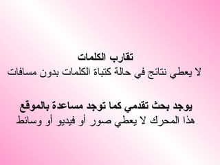 تقارب الكلمات لا يعطي نتائج في حالة كتباة الكلمات بدون مسافات   يوجد بحث تقدمي كما توجد مساعدة بالموقع هذا المحرك لا يعطي صور أو فيديو أو وسائط 