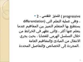<ul><li>2 -  التمايز التقدمي   (  progressive differentiation )  ، وهي عملية التعلم التي يستطيع بها المتعلم التمييز بين ال...