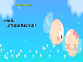 送 給 你！ 因 為 你是我的好友！  
