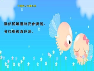 雖然鬧鐘響時 我 會 懊 惱 ， 會 拉棉被 蓋 住 頭 。 