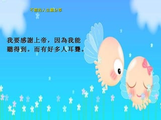 我要感 謝 上 帝 ，因 為 我能 聽 得到。 而 有好多人耳 聾 。  