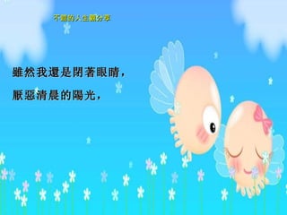 雖 然我 還 是 閉著 眼睛， 厭惡 清晨的 陽 光，   