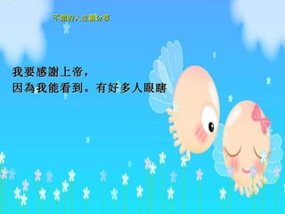 我要感 謝 上 帝 ， 因 為 我能看到。有好多人眼瞎。  