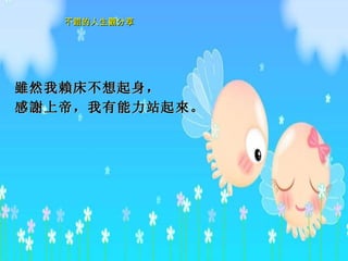 雖然 我 賴 床不想起身， 感 謝 上 帝， 我有能力站起 來 。   