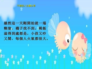 雖 然 這 一天 剛開 始就一塌糊 塗 ， 襪 子找不到，稀 飯 溢得到 處 都是，小孩又吵又 鬧 ， 每個 人火 氣 都很大。   