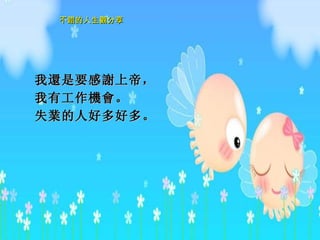 我 還 是要感 謝 上 帝 ， 我有工作 機會 。 失 業 的人好多好多。     