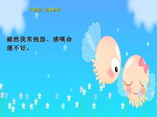 雖然 我常抱怨、感 嘆 命 運 不好。   