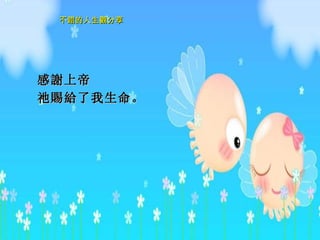 感 謝 上 帝 祂賜給 了我生命。     