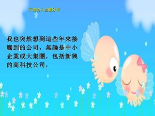 我也突然想到 這 些年 來 接 觸 到的公司， 無論 是中小企 業 或大集 團 ， 包括新 興 的高科技公司， 