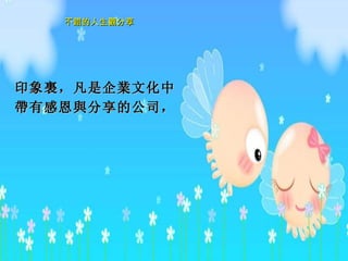 印象 裏 ，凡是企 業 文化中 帶 有感恩 與 分享的公司，   